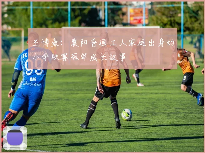 王博豪：襄阳普通工人家庭出身的小学联赛冠军成长故事