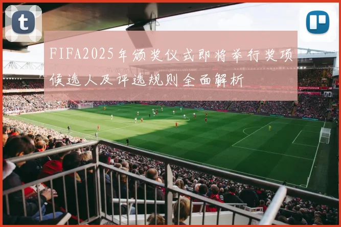 FIFA2025年颁奖仪式即将举行奖项候选人及评选规则全面解析