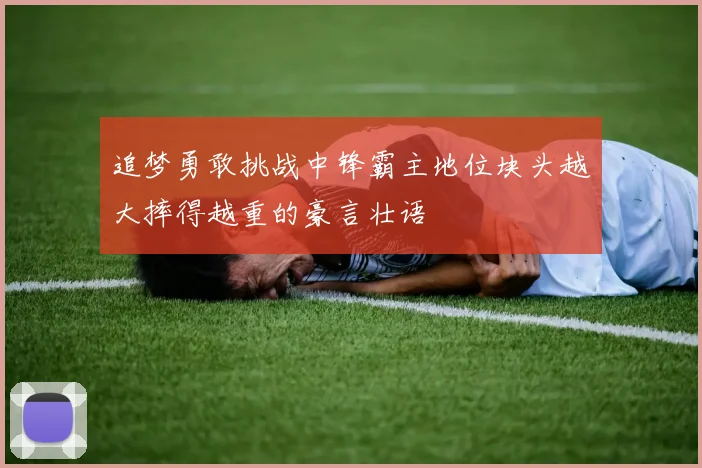 追梦勇敢挑战中锋霸主地位块头越大摔得越重的豪言壮语