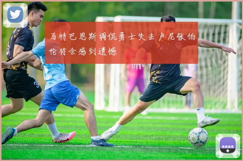 马特巴恩斯调侃勇士失去卢尼张伯伦将会感到遗憾