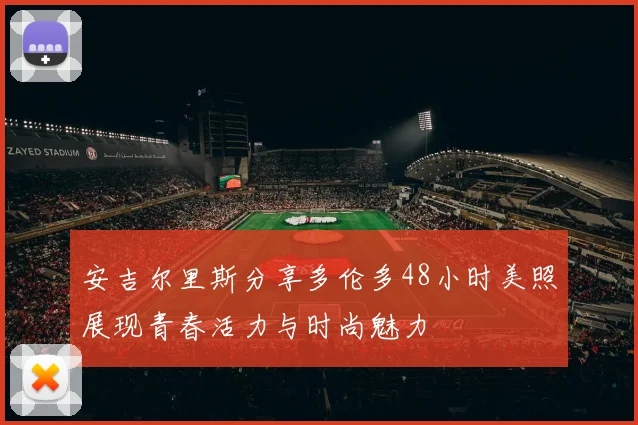 安吉尔里斯分享多伦多48小时美照展现青春活力与时尚魅力