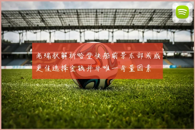 老瑞秋解析哈登快船前景东部或成更佳选择金钱并非唯一考量因素