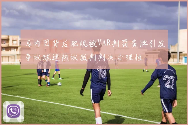 马内因背后犯规被VAR判罚黄牌引发争议球迷热议裁判判决合理性