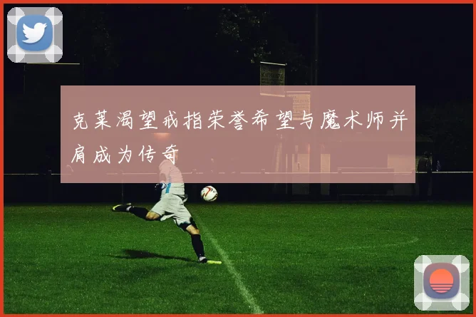 克莱渴望戒指荣誉希望与魔术师并肩成为传奇