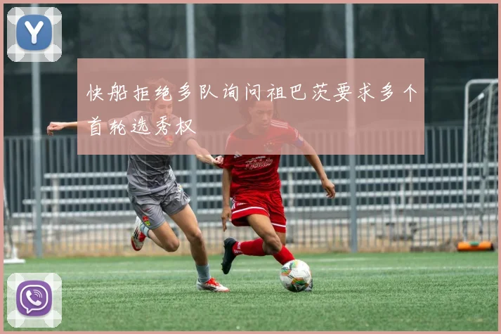 快船拒绝多队询问祖巴茨要求多个首轮选秀权