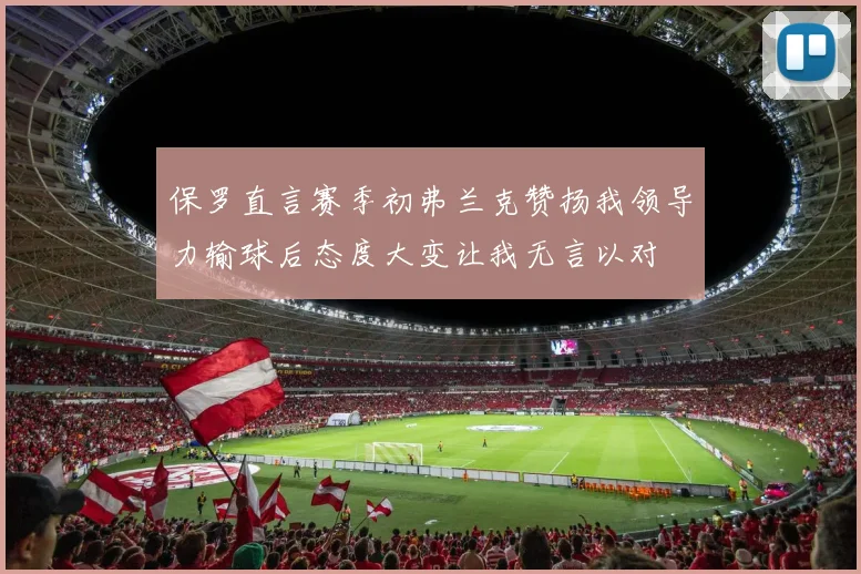 保罗直言赛季初弗兰克赞扬我领导力输球后态度大变让我无言以对