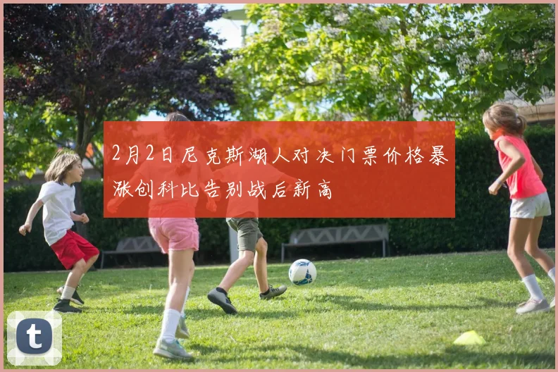 2月2日尼克斯湖人对决门票价格暴涨创科比告别战后新高