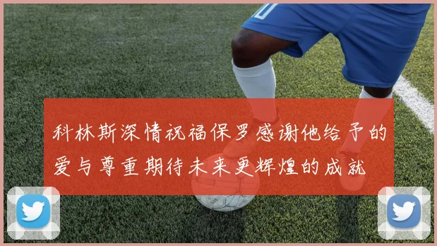 科林斯深情祝福保罗感谢他给予的爱与尊重期待未来更辉煌的成就