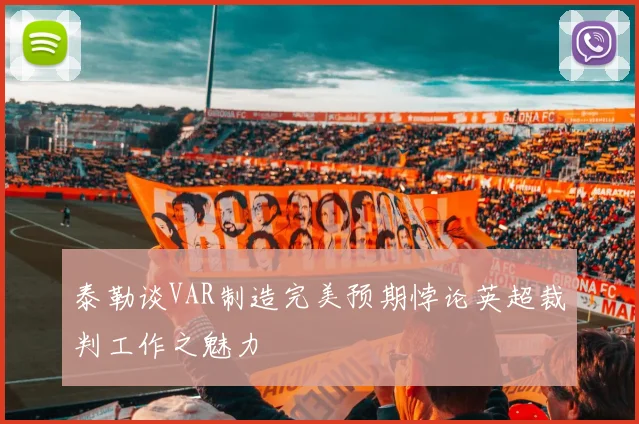 泰勒谈VAR制造完美预期悖论英超裁判工作之魅力