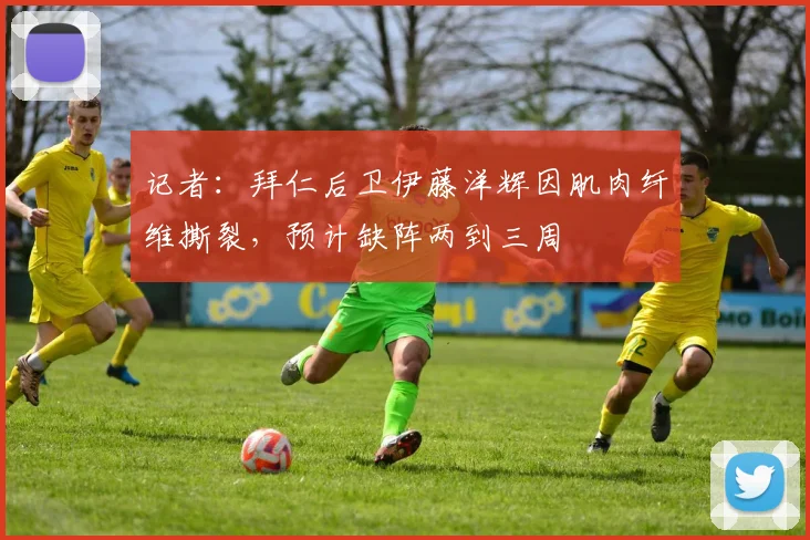 记者：拜仁后卫伊藤洋辉因肌肉纤维撕裂，预计缺阵两到三周