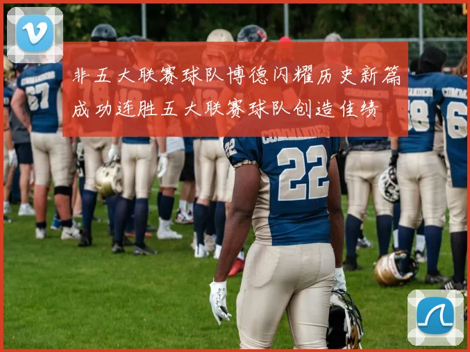 非五大联赛球队博德闪耀历史新篇成功连胜五大联赛球队创造佳绩