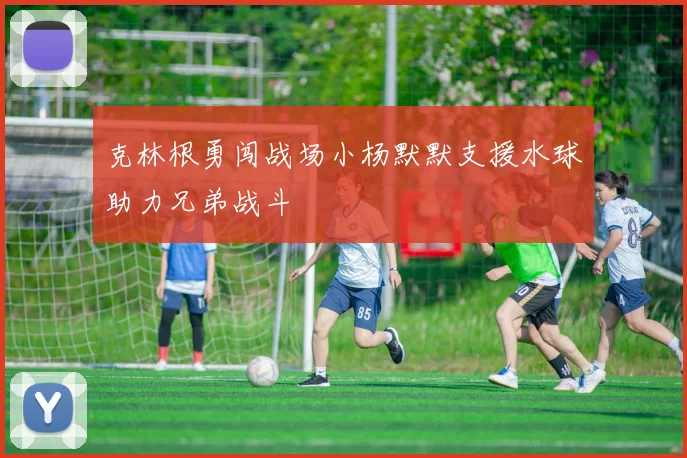克林根勇闯战场小杨默默支援水球助力兄弟战斗