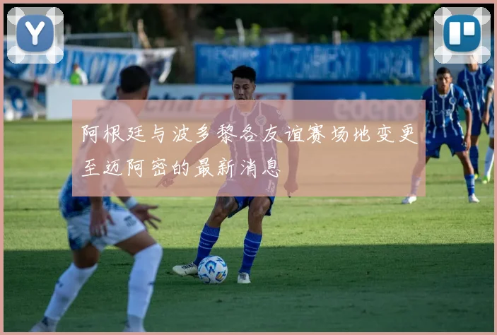 阿根廷与波多黎各友谊赛场地变更至迈阿密的最新消息