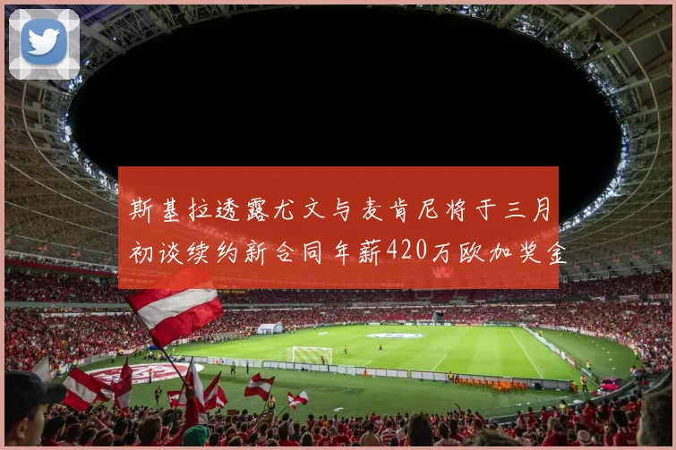 斯基拉透露尤文与麦肯尼将于三月初谈续约新合同年薪420万欧加奖金